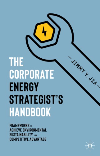 The Corporate Energy Strategists Handbook Frameworks To Achieve Environmental Sustainability And Competitive Advantage Jimmy Y Jia