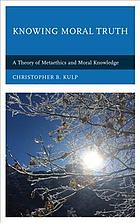 Knowing Moral Truth A Theory Of Metaethics And Moral Knowledge Kulp