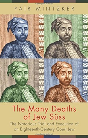 The Many Deaths Of Jew Sss The Notorious Trial And Execution Of An Eighteenthcentury Court Jew Hardcover Yair Mintzker