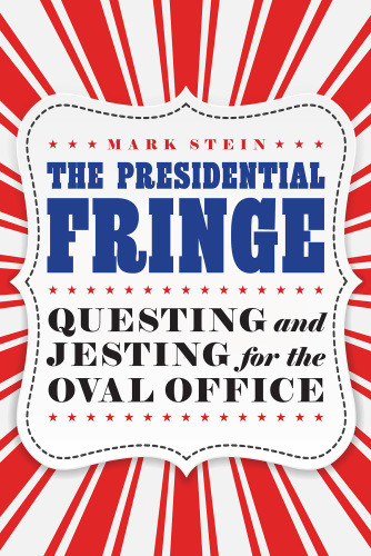 The Presidential Fringe Questing And Jesting For The Oval Office Mark Stein