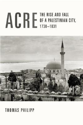 Acre The Rise And Fall Of A Palestinian City 17301831 Hardcover Thomas Philipp Philipp Thomas