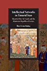 Intellectual Networks In Timurid Iran Sharaf Aldin Al Yazd And The Islamicate Republic Of Letters Hardcover Ilker Evrim Binbas