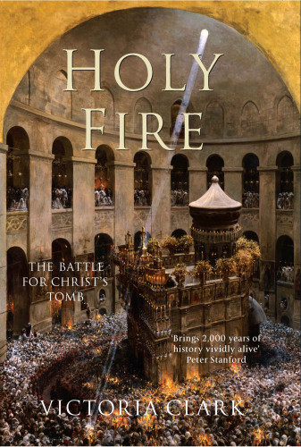 Holy Fire The Battle For Christs Tomb Victoria Clark