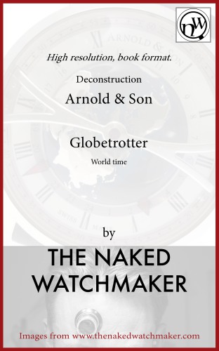Arnold And Son Globetrotter World Time Horology Deconstructed The Naked Watchmaker