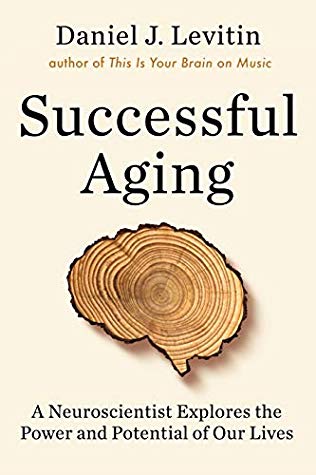 Successful Aging A Neuroscientist Explores The Power And Potential Of Our Lives Daniel J Levitin