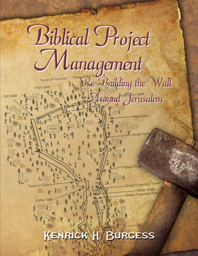 Biblical Project Management Rebuilding The Wall Around Jerusalem Kenrick H Burgess