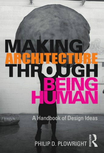 Making Architecture Through Being Human A Handbook Of Design Ideas Philip D Plowright