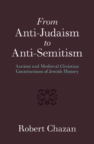 From Antijudaism To Antisemitism Ancient And Medieval Christian Constructions Of Jewish History Hardcover Robert Chazan