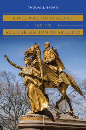 Civil War Monuments And The Militarization Of America Thomas J Brown