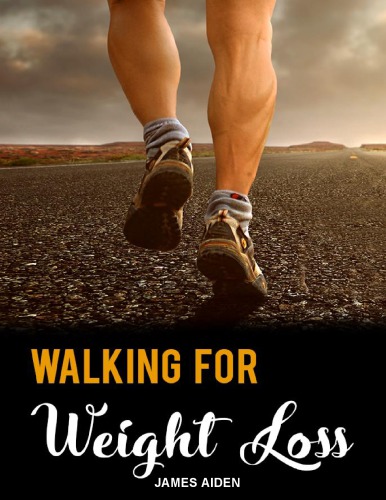 Walking For Weight Loss The Ultimate Guide To Achieve Your Ideal Body Effortlessly James Aiden