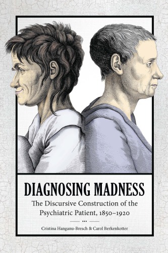 Diagnosing Madness The Discursive Construction Of The Psychiatric Patient 18501920 1st Edition Carol Berkenkotter