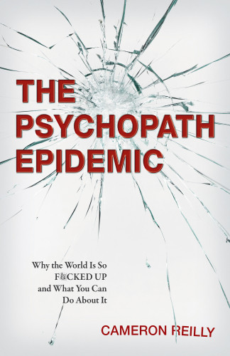 The Psychopath Epidemic Why The World Is So Fcked Up And What You Can Do About It Cameron Reilly