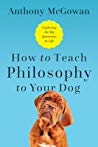 How To Teach Philosophy To Your Dog Exploring The Big Questions In Life Hardcover Anthony Mcgowan
