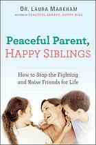 Peaceful Parent Happy Siblings How To Stop The Fighting And Raise Friends For Life First Edition Laura Markham