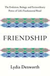 Friendship The Evolution Biology And Extraordinary Power Of Lifes Fundamental Bond Lydia Denworth