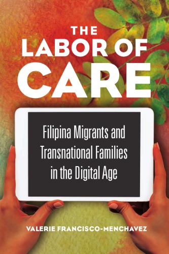 The Labor Of Care Filipina Migrants And Transnational Families In The Digital Age Valerie Franciscomenchavez