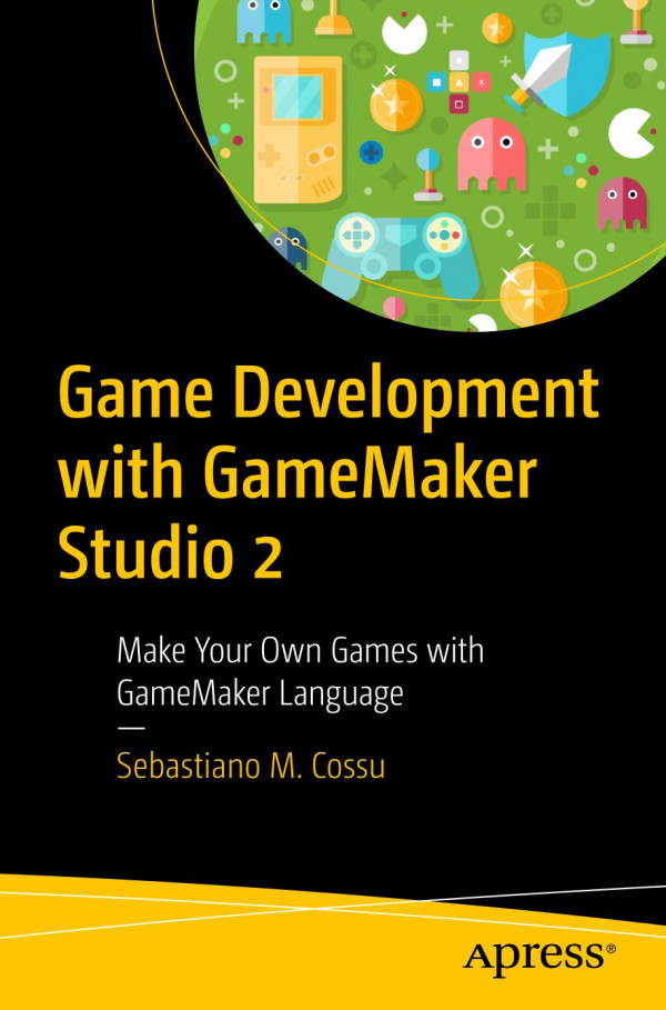 Game Development With Gamemaker Studio 2 Make Your Own Games With Gamemaker Language 1st Ed Sebastiano M Cossu