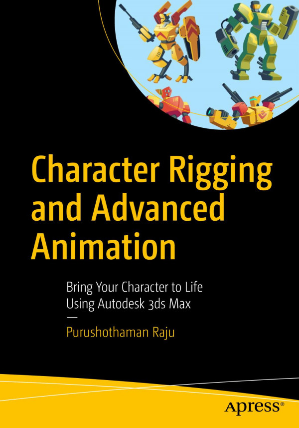 Character Rigging And Advanced Animation Bring Your Character To Life Using Autodesk 3ds Max 1st Ed Purushothaman Raju