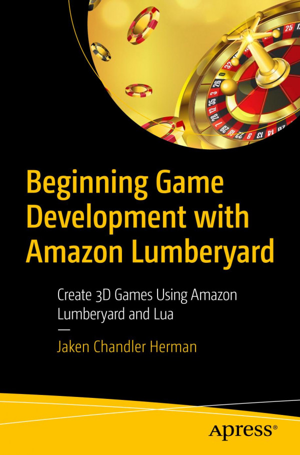 Beginning Game Development With Amazon Lumberyard Create 3d Games Using Amazon Lumberyard And Lua 1st Ed Jaken Chandler Herman
