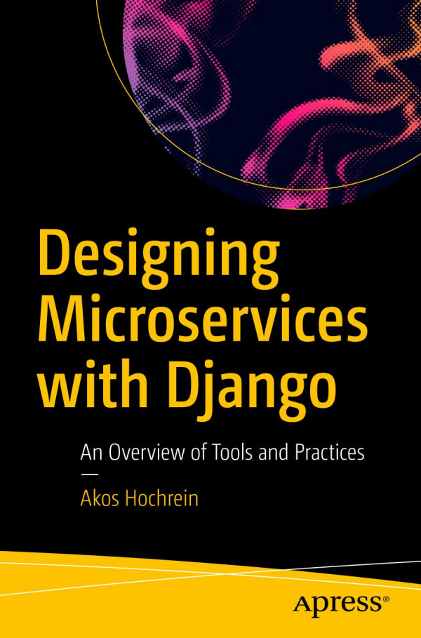 Designing Microservices With Django An Overview Of Tools And Practices 1st Ed Akos Hochrein