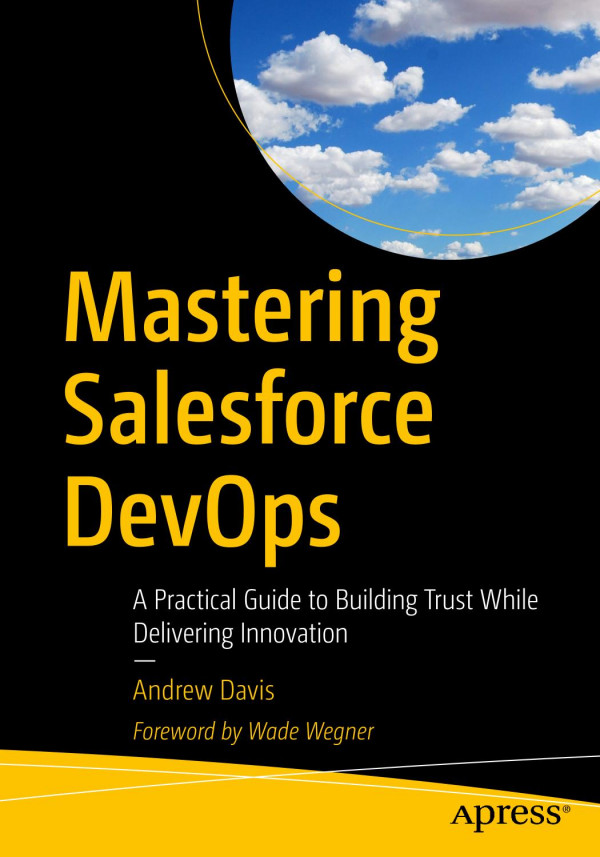 Mastering Salesforce Devops A Practical Guide To Building Trust While Delivering Innovation 1st Ed Andrew Davis