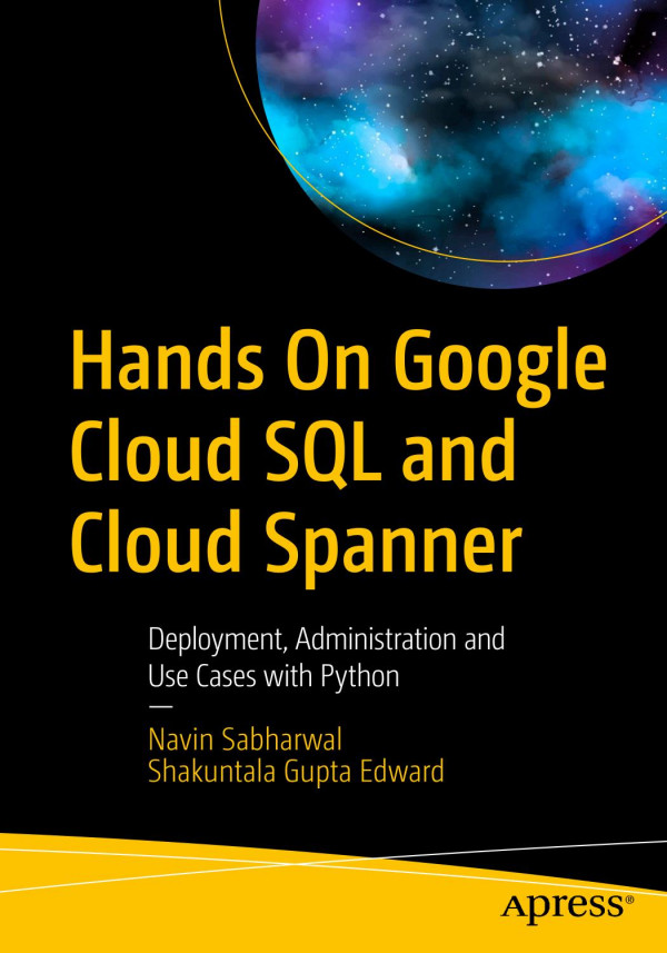 Hands On Google Cloud Sql And Cloud Spanner Deployment Administration And Use Cases With Python 1st Ed Navin Sabharwal