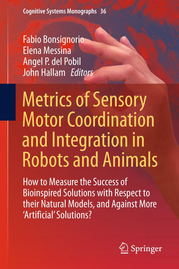 Metrics Of Sensory Motor Coordination And Integration In Robots And Animals How To Measure The Success Of Bioinspired Solutions With Respect To Their Natural Models And Against More Artificial Solutions 1st Ed Fabio Bonsignorio