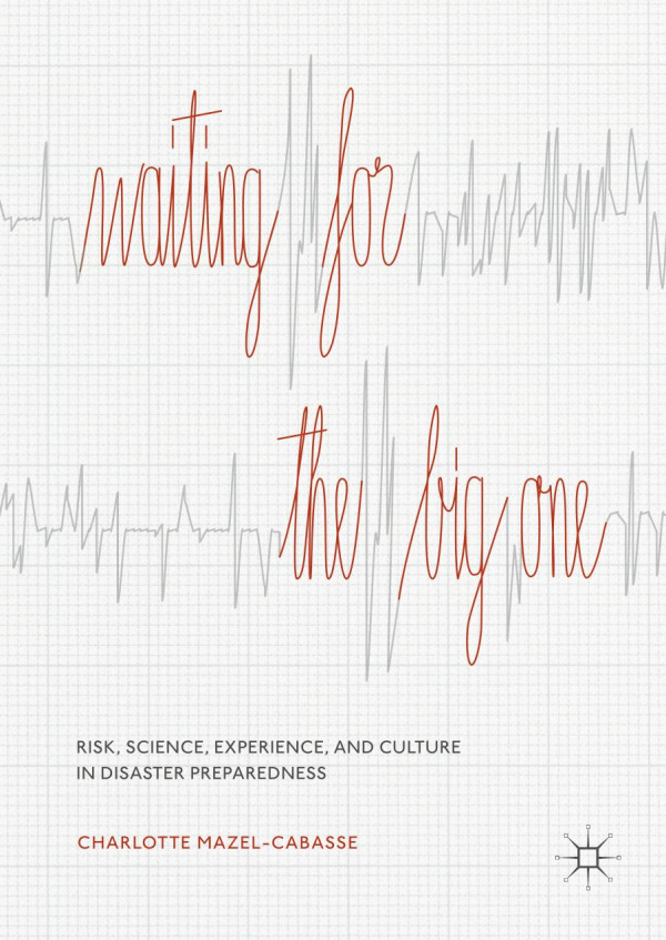 Waiting For The Big One Risk Science Experience And Culture In Disaster Preparedness 1st Ed 2019 Charlotte Mazelcabasse