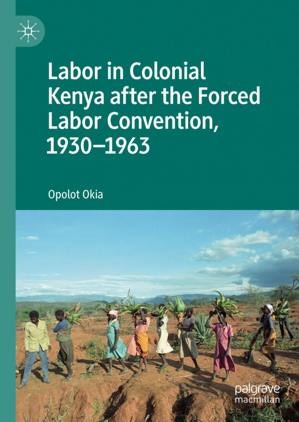 Labor In Colonial Kenya After The Forced Labor Convention 19301963 1st Ed 2019 Opolot Okia