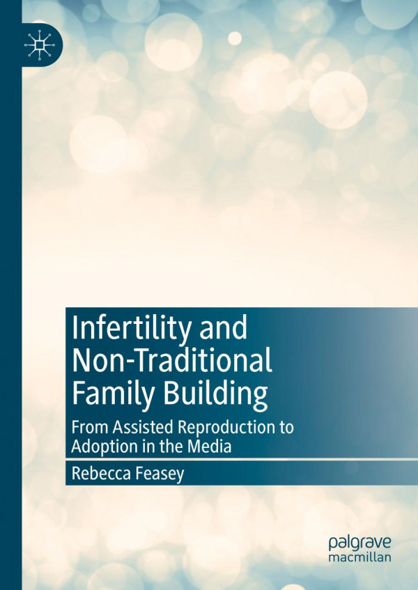 Infertility And Nontraditional Family Building From Assisted Reproduction To Adoption In The Media 1st Ed 2019 Rebecca Feasey