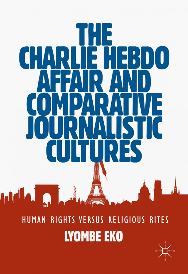 The Charlie Hebdo Affair And Comparative Journalistic Cultures Human Rights Versus Religious Rites 1st Ed 2019 Lyombe Eko