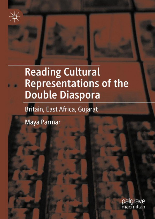 Reading Cultural Representations Of The Double Diaspora Britain East Africa Gujarat 1st Ed 2019 Maya Parmar