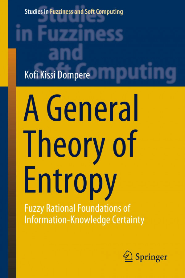 A General Theory Of Entropy Fuzzy Rational Foundations Of Informationknowledge Certainty 1st Ed 2019 Kofi Kissi Dompere