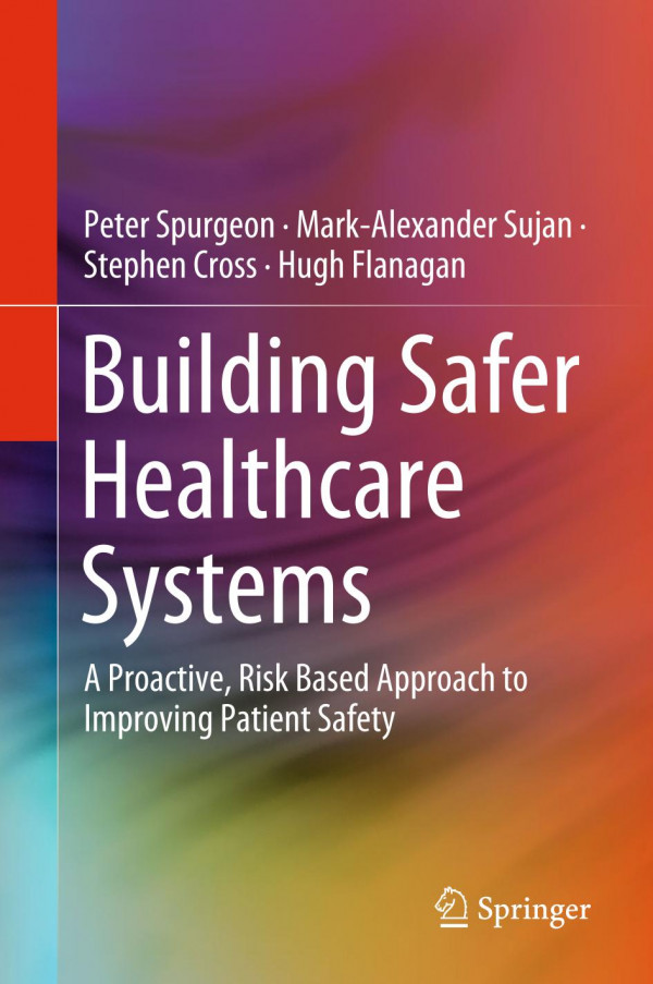 Building Safer Healthcare Systems A Proactive Risk Based Approach To Improving Patient Safety 1st Ed 2019 Peter Spurgeon