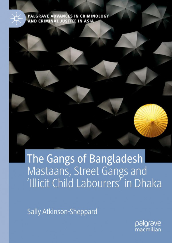 The Gangs Of Bangladesh Mastaans Street Gangs And Illicit Child Labourers In Dhaka 1st Ed 2019 Sally Atkinsonsheppard