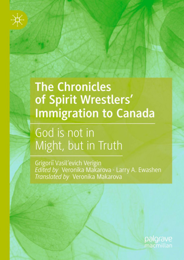 The Chronicles Of Spirit Wrestlers Immigration To Canada God Is Not In Might But In Truth 1st Ed 2019 Grigori Vasilevich Verigin