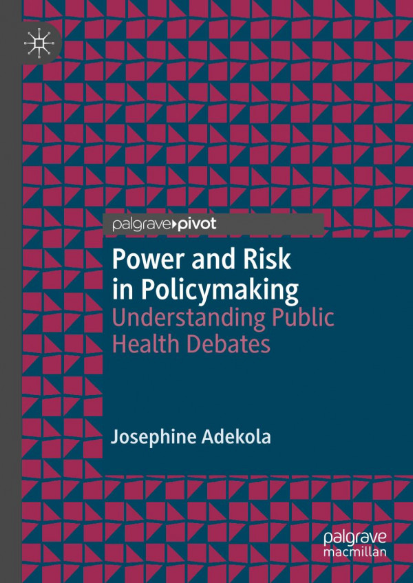 Power And Risk In Policymaking Understanding Public Health Debates 1st Ed 2020 Josephine Adekola