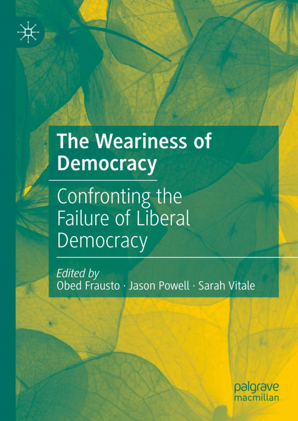 The Weariness Of Democracy Confronting The Failure Of Liberal Democracy 1st Ed 2020 Obed Frausto