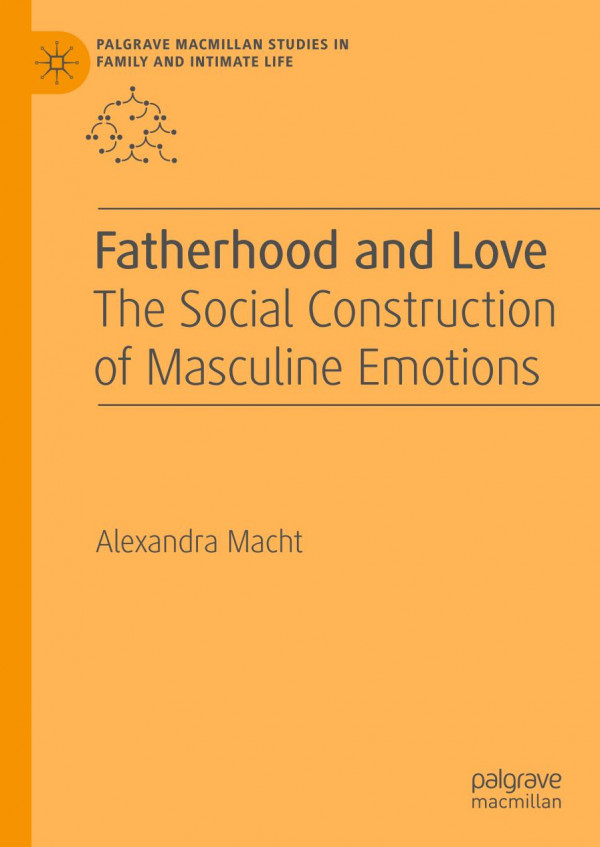 Fatherhood And Love The Social Construction Of Masculine Emotions 1st Alexandra Macht