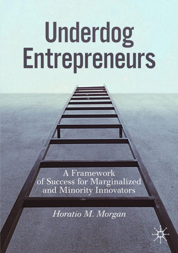 Underdog Entrepreneurs A Framework Of Success For Marginalized And Minority Innovators 1st Ed 2020 Horatio M Morgan