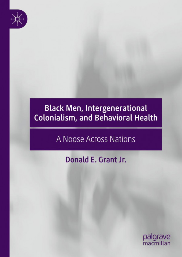 Black Men Intergenerational Colonialism And Behavioral Health A Noose Across Nations 1st Ed 2019 Donald E Grant Jr