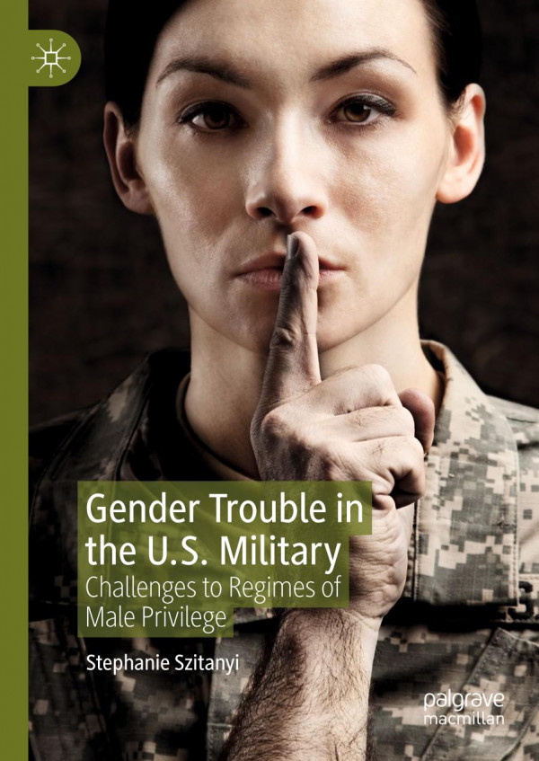 Gender Trouble In The Us Military Challenges To Regimes Of Male Privilege 1st Ed 2020 Stephanie Szitanyi
