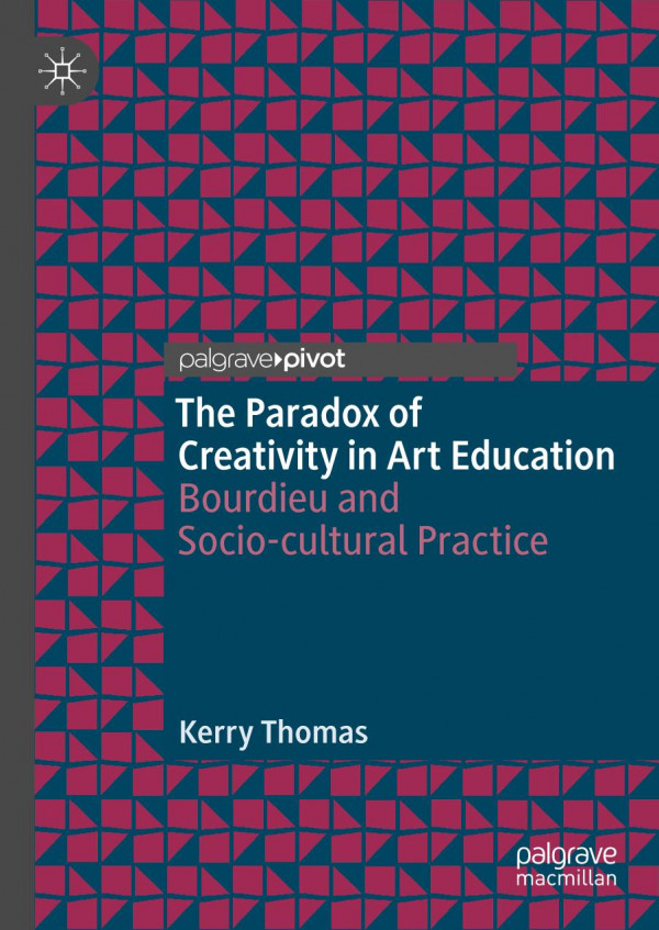 The Paradox Of Creativity In Art Education Bourdieu And Sociocultural Practice 1st Ed 2019 Kerry Thomas