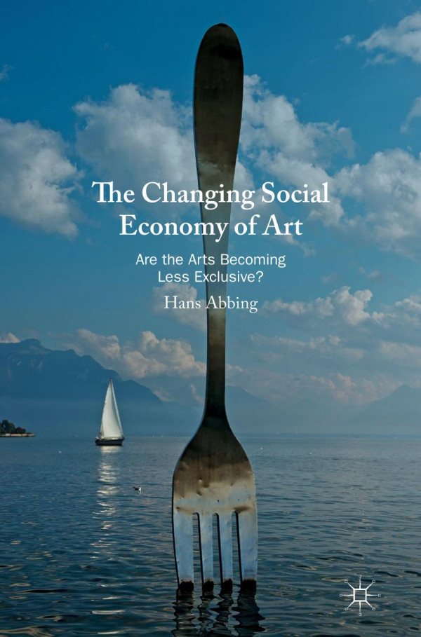 The Changing Social Economy Of Art Are The Arts Becoming Less Exclusive 1st Ed 2019 Hans Abbing