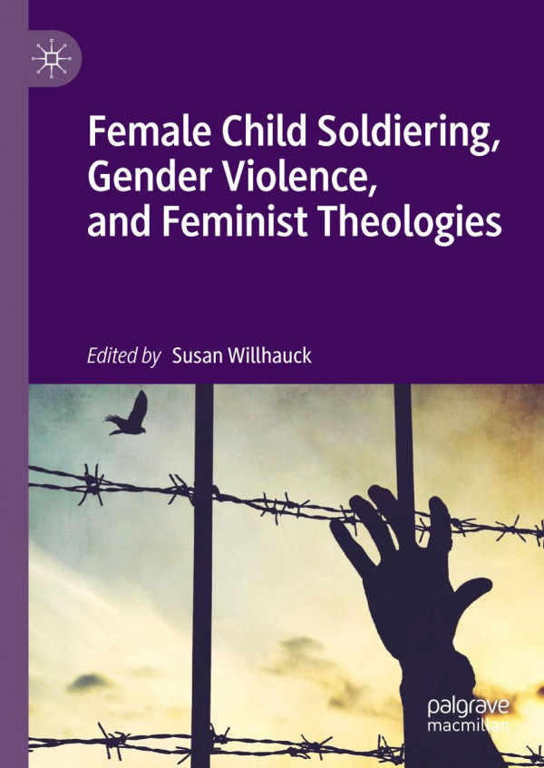 Female Child Soldiering Gender Violence And Feminist Theologies 1st Ed 2019 Susan Willhauck