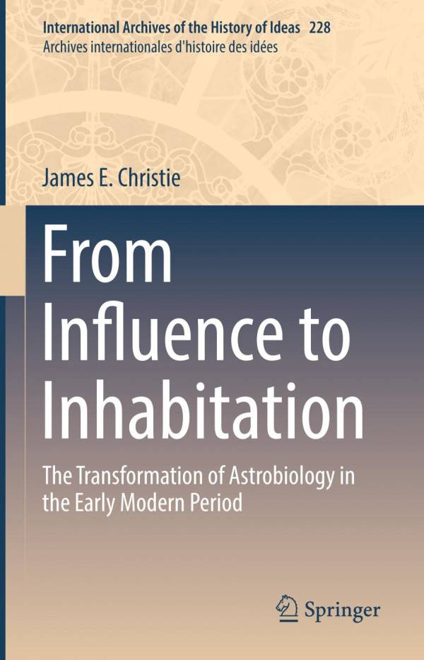 From Influence To Inhabitation The Transformation Of Astrobiology In The Early Modern Period 1st Ed 2019 James E Christie