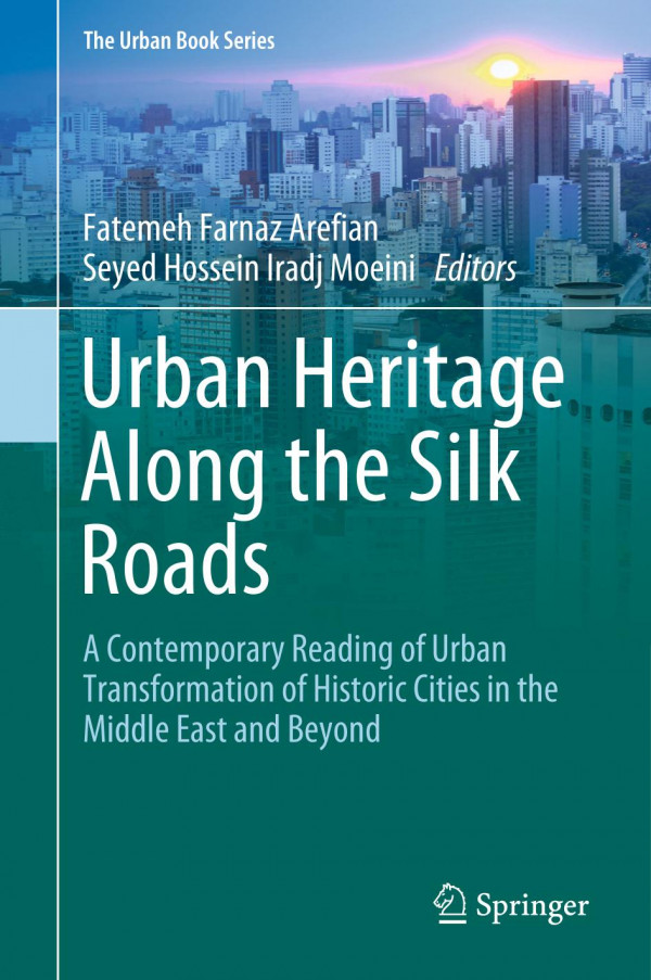Urban Heritage Along The Silk Roads A Contemporary Reading Of Urban Transformation Of Historic Cities In The Middle East And Beyond 1st Ed 2020 Fatemeh Farnaz Arefian