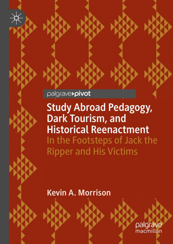 Study Abroad Pedagogy Dark Tourism And Historical Reenactment In The Footsteps Of Jack The Ripper And His Victims 1st Ed 2019 Kevin A Morrison