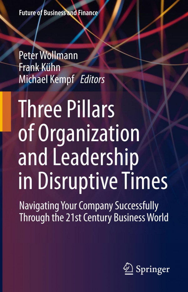 Three Pillars Of Organization And Leadership In Disruptive Times Navigating Your Company Successfully Through The 21st Century Business World 1st Ed 2020 Peter Wollmann