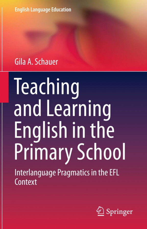 Teaching And Learning English In The Primary School Interlanguage Pragmatics In The Efl Context 1st Ed 2019 Gila A Schauer
